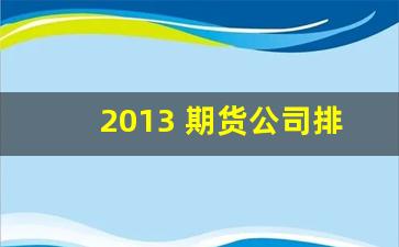 2013 期货公司排名(期货公司排行榜)_https://www.eamstsz.com_上交所_第1张